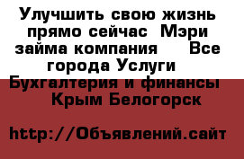 Улучшить свою жизнь прямо сейчас, Мэри займа компания.  - Все города Услуги » Бухгалтерия и финансы   . Крым,Белогорск